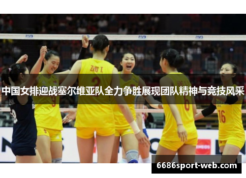中国女排迎战塞尔维亚队全力争胜展现团队精神与竞技风采