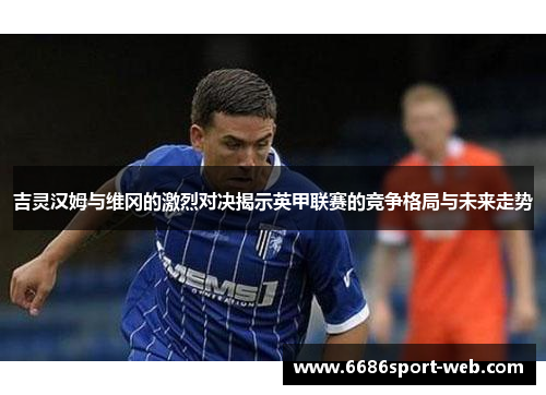 吉灵汉姆与维冈的激烈对决揭示英甲联赛的竞争格局与未来走势