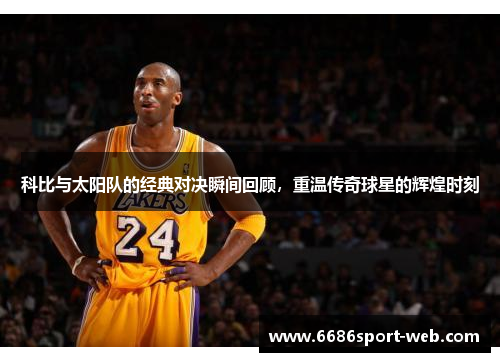 科比与太阳队的经典对决瞬间回顾，重温传奇球星的辉煌时刻