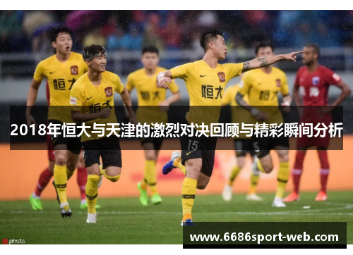 2018年恒大与天津的激烈对决回顾与精彩瞬间分析 2018年恒大与天津的激烈对决回顾与精彩瞬间分析