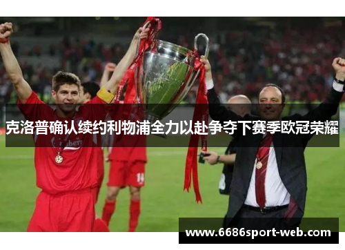 克洛普确认续约利物浦全力以赴争夺下赛季欧冠荣耀