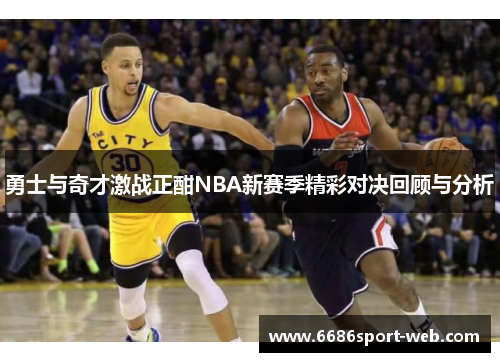 勇士与奇才激战正酣NBA新赛季精彩对决回顾与分析