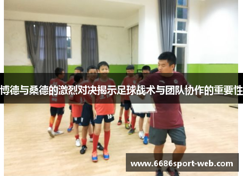 博德与桑德的激烈对决揭示足球战术与团队协作的重要性 博德与桑德的激烈对决揭示足球战术与团队协作的重要性