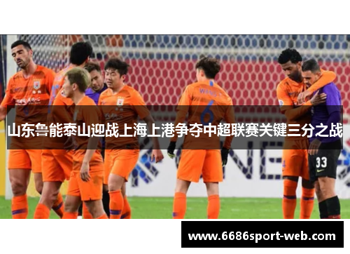 山东鲁能泰山迎战上海上港争夺中超联赛关键三分之战