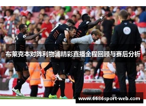 布莱克本对阵利物浦精彩直播全程回顾与赛后分析