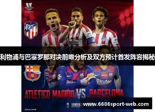 利物浦与巴塞罗那对决前瞻分析及双方预计首发阵容揭秘 利物浦与巴塞罗那对决前瞻分析及双方预计首发阵容揭秘